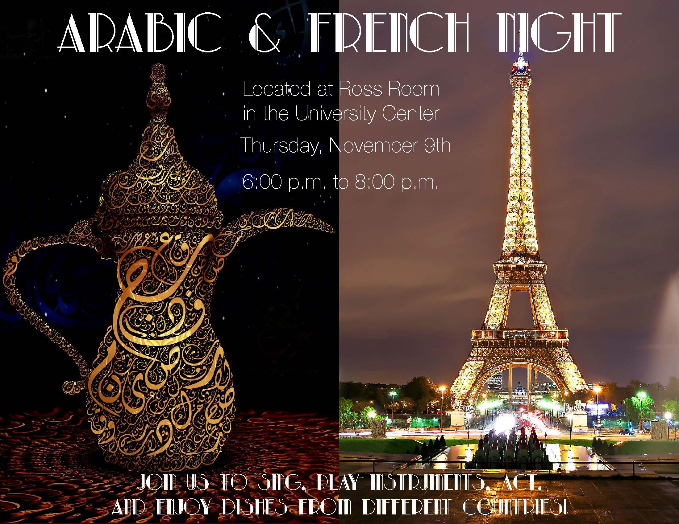 Arabic and French night Located at Ross Room in the university center Thursday, November 9th 6 to 8 PM. Join us to sing, play instruments, act, and enjoy dishes from different countries!